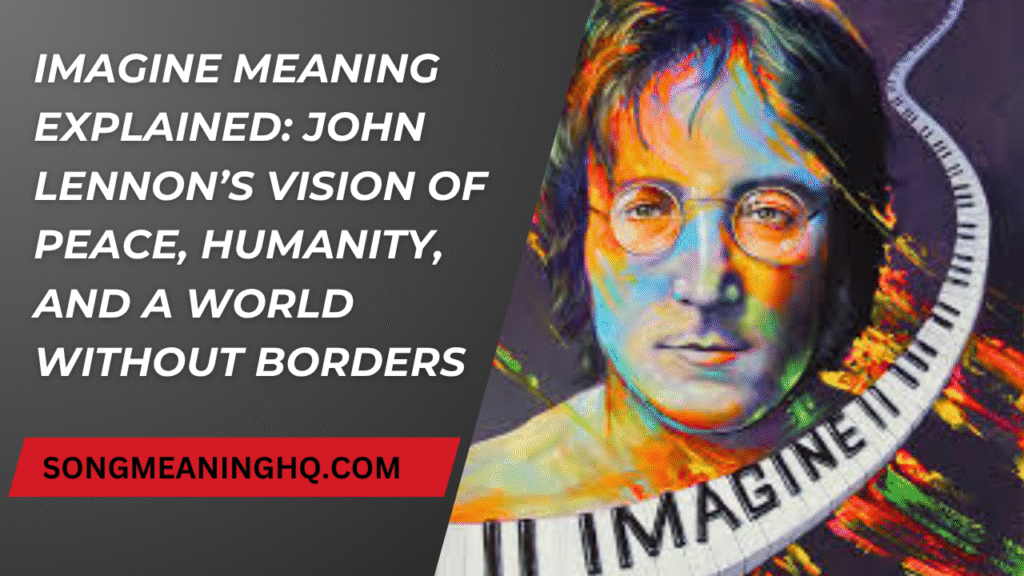 Imagine Meaning Explained: John Lennon’s Vision of Peace, Humanity, and a World Without Borders