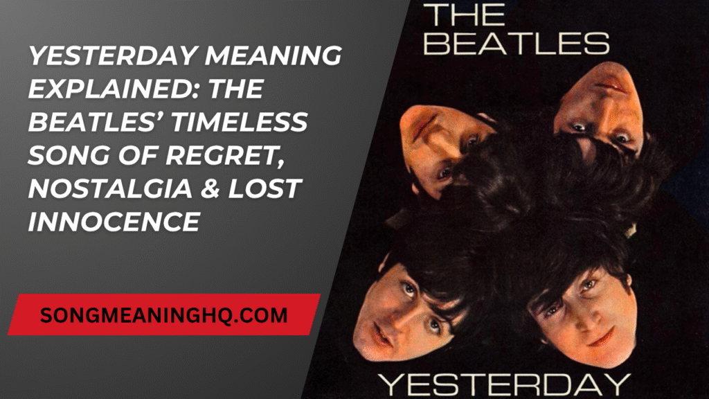 Yesterday Meaning Explained: The Beatles’ Timeless Song of Regret, Nostalgia & Lost Innocence