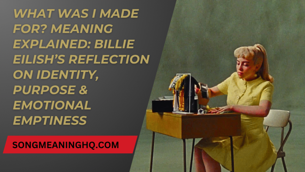 What Was I Made For? Meaning Explained: Billie Eilish’s Reflection on Identity, Purpose & Emotional Emptiness