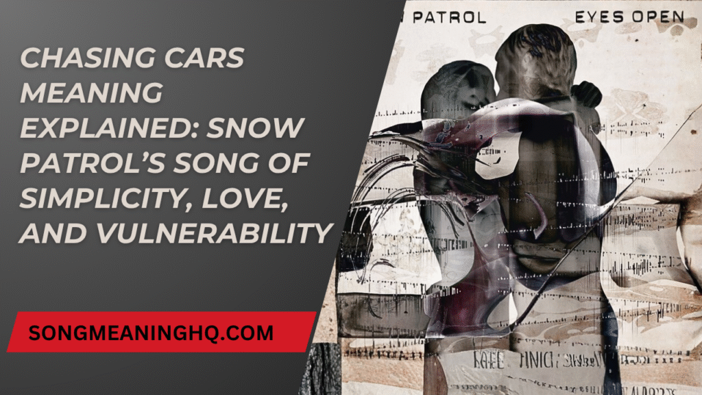 Chasing Cars Meaning Explained: Snow Patrol’s Song of Simplicity, Love, and Vulnerability